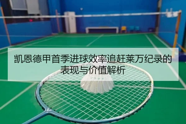 凯恩德甲首季进球效率追赶莱万纪录的表现与价值解析